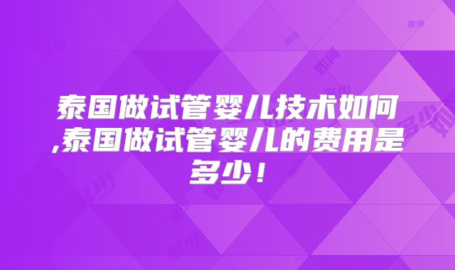 泰国做试管婴儿技术如何,泰国做试管婴儿的费用是多少！