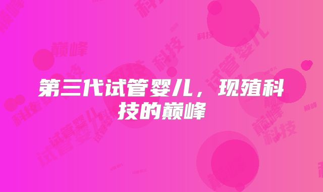 第三代试管婴儿,现殖科技的巅峰