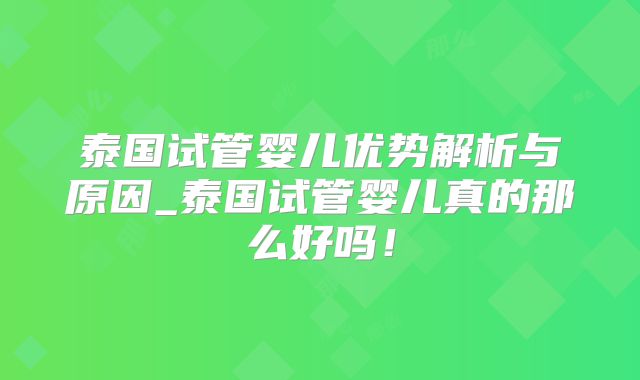 泰国试管婴儿优势解析与原因_泰国试管婴儿真的那么好吗！