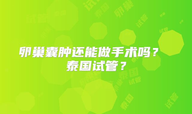卵巢囊肿还能做手术吗？ 泰国试管？