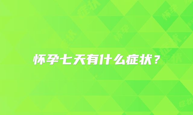 怀孕七天有什么症状?