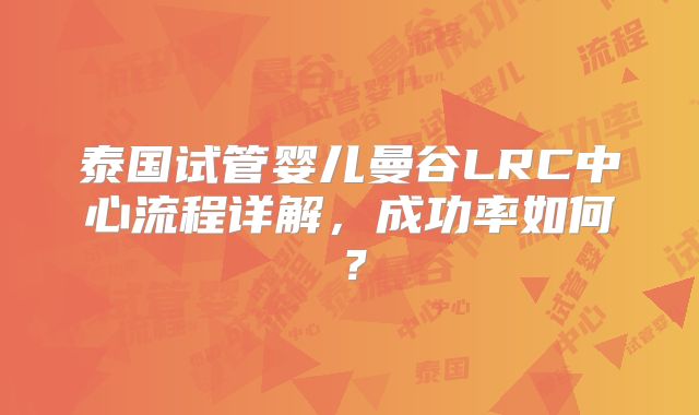 泰国试管婴儿曼谷LRC中心流程详解，成功率如何？
