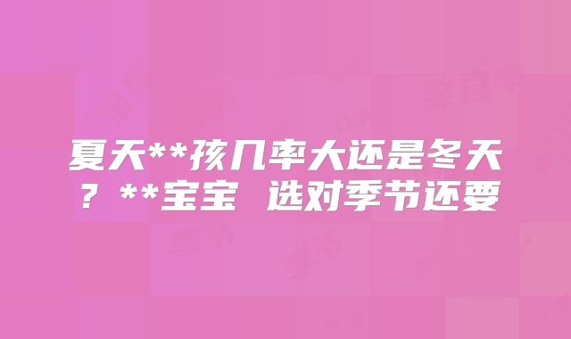 夏天**孩几率大还是冬天？**宝宝 选对季节还要