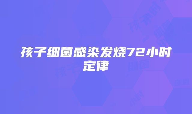 孩子细菌感染发烧72小时定律