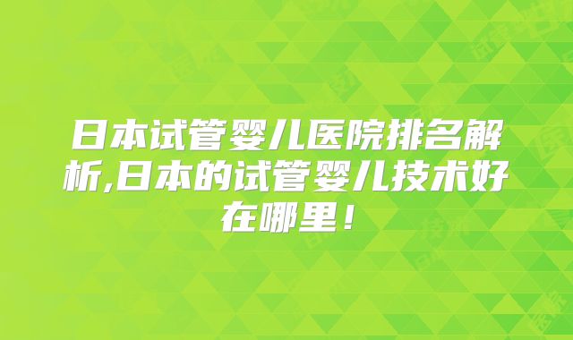 日本试管婴儿医院排名解析,日本的试管婴儿技术好在哪里！
