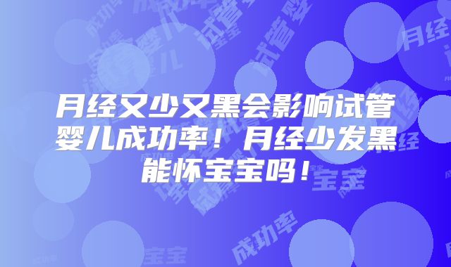 月经又少又黑会影响试管婴儿成功率！月经少发黑能怀宝宝吗！