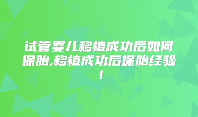 试管婴儿移植成功后如何保胎,移植成功后保胎经验！