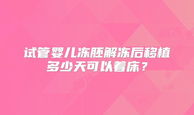 试管婴儿冻胚解冻后移植多少天可以着床？