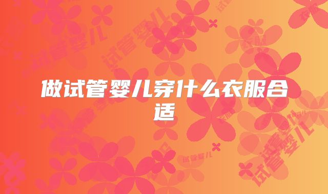 做试管婴儿穿什么衣服合适