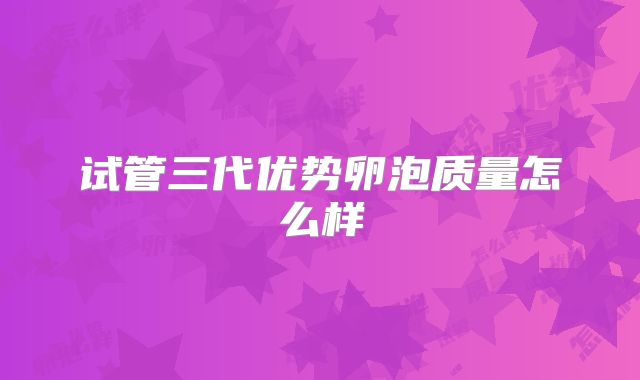 试管三代优势卵泡质量怎么样