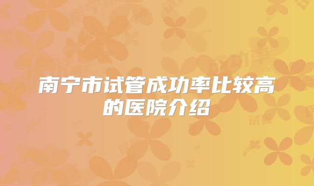南宁市试管成功率比较高的医院介绍