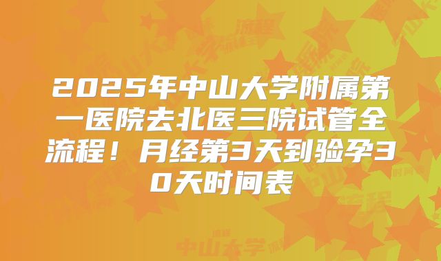 2025年中山大学附属第一医院去北医三院试管全流程！月经第3天到验孕30天时间表