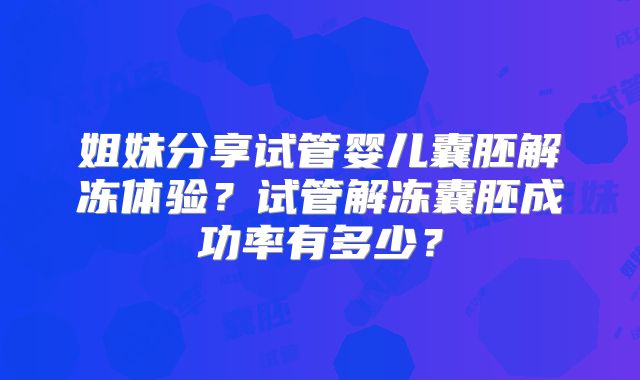 姐妹分享试管婴儿囊胚解冻体验？试管解冻囊胚成功率有多少？