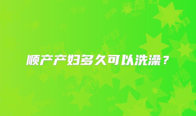 顺产产妇多久可以洗澡？