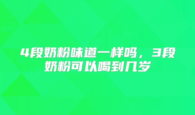 4段奶粉味道一样吗,3段奶粉可以喝到几岁