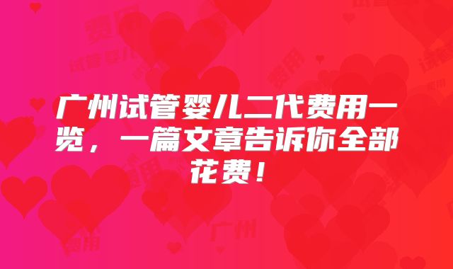 广州试管婴儿二代费用一览，一篇文章告诉你全部花费！