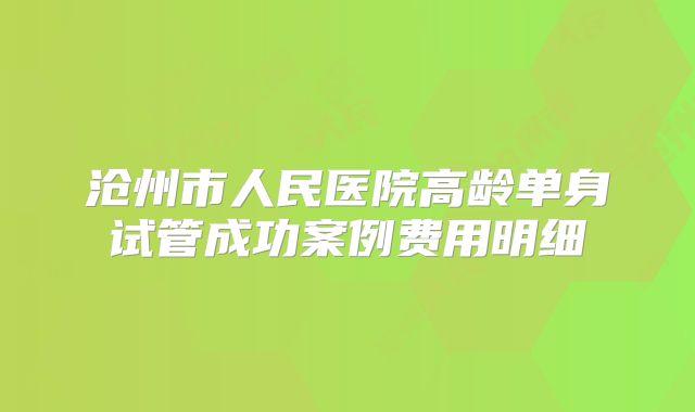 沧州市人民医院高龄单身试管成功案例费用明细