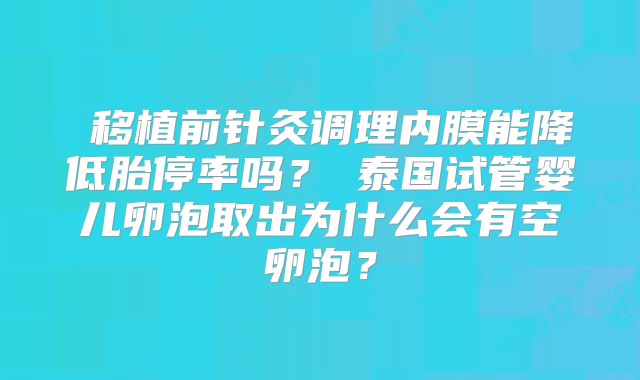 ‌移植前针灸调理内膜能降低胎停率吗？‌泰国试管婴儿卵泡取出为什么会有空卵泡？