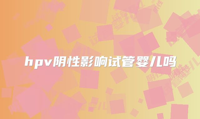 hpv阴性影响试管婴儿吗