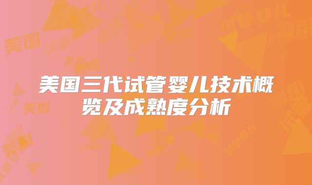 美国三代试管婴儿技术概览及成熟度分析