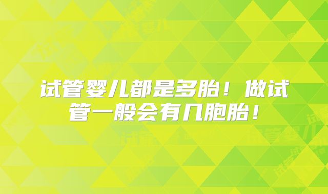 试管婴儿都是多胎!做试管一般会有几胞胎!
