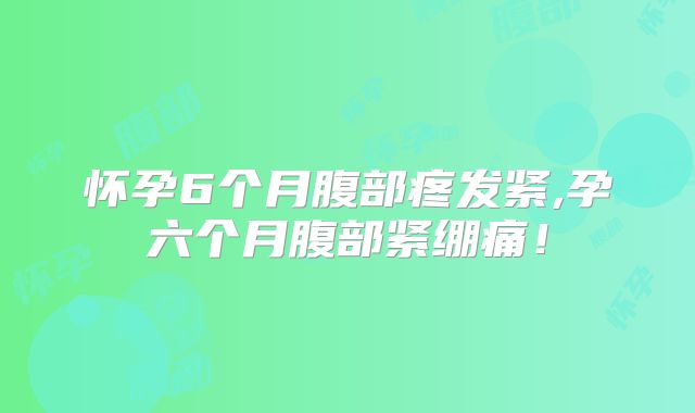 怀孕6个月腹部疼发紧,孕六个月腹部紧绷痛!