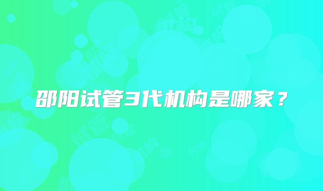 邵阳试管3代机构是哪家？