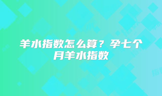 羊水指数怎么算?孕七个月羊水指数