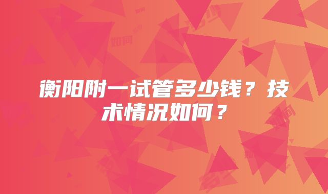 衡阳附一试管多少钱？技术情况如何？