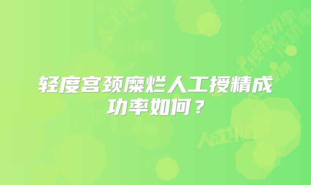 轻度宫颈糜烂人工授精成功率如何？