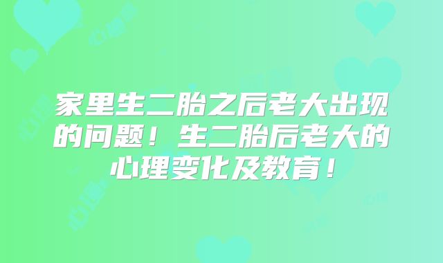 家里生二胎之后老大出现的问题!生二胎后老大的心理变化及教育!