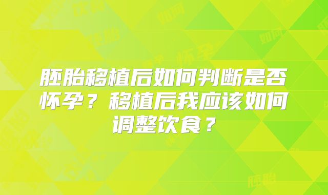 胚胎移植后如何判断是否怀孕？移植后我应该如何调整饮食？