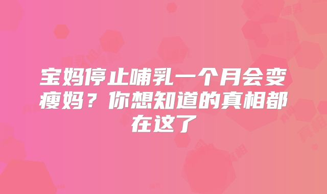 宝妈停止哺乳一个月会变瘦妈？你想知道的真相都在这了