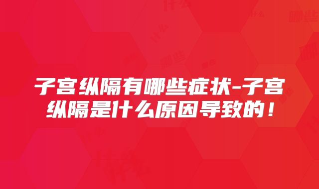 子宫纵隔有哪些症状-子宫纵隔是什么原因导致的!
