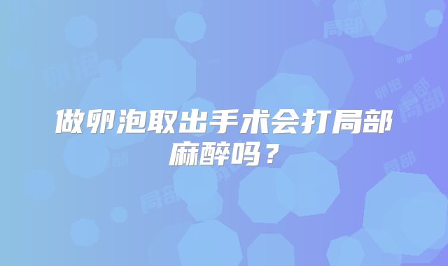 做卵泡取出手术会打局部麻醉吗？