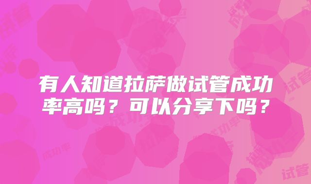 有人知道拉萨做试管成功率高吗？可以分享下吗？