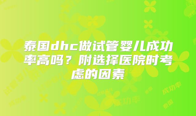 泰国dhc做试管婴儿成功率高吗？附选择医院时考虑的因素