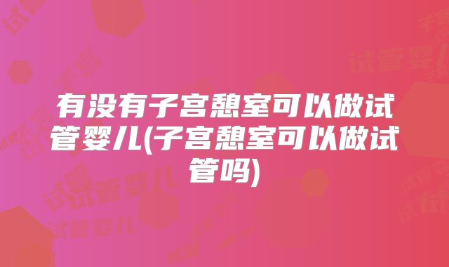 有没有子宫憩室可以做试管婴儿(子宫憩室可以做试管吗)