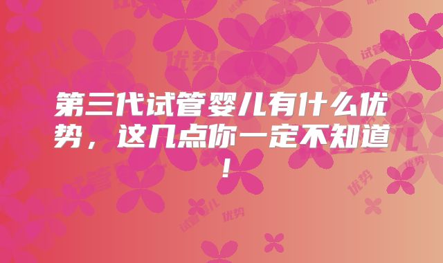 第三代试管婴儿有什么优势，这几点你一定不知道！