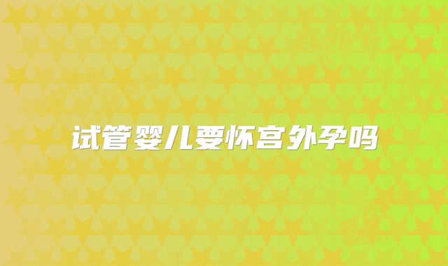 试管婴儿要怀宫外孕吗