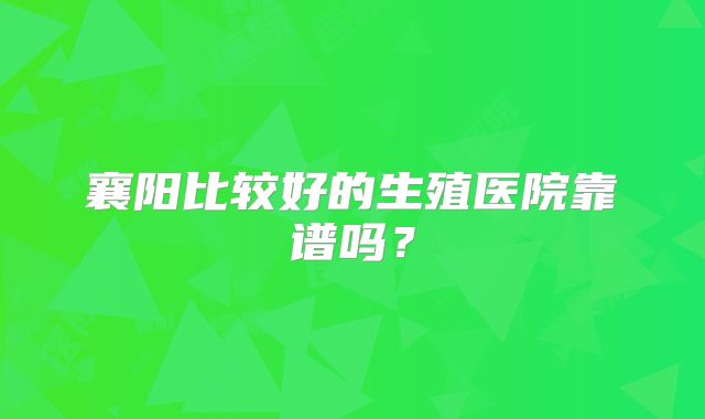 襄阳比较好的生殖医院靠谱吗？