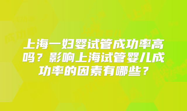上海一妇婴试管成功率高吗？影响上海试管婴儿成功率的因素有哪些？