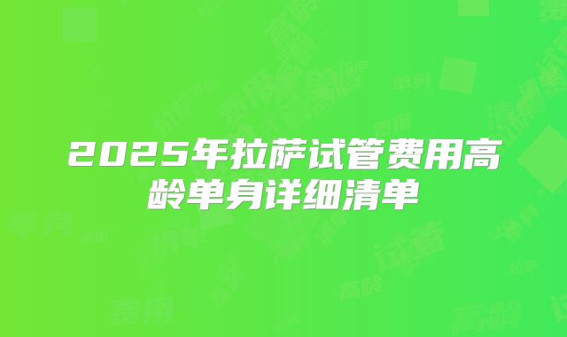 2025年拉萨试管费用高龄单身详细清单