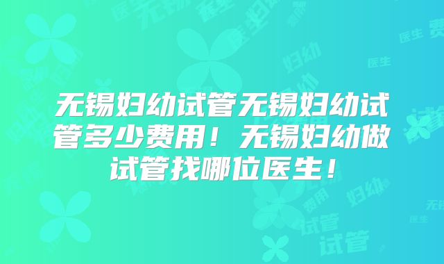 无锡妇幼试管无锡妇幼试管多少费用!无锡妇幼做试管找哪位医生!