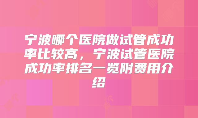 宁波哪个医院做试管成功率比较高,宁波试管医院成功率排名一览附费用介绍