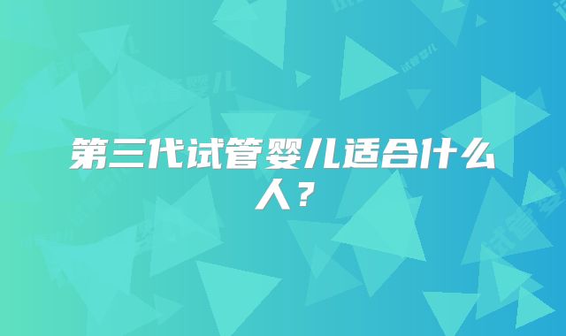 第三代试管婴儿适合什么人？