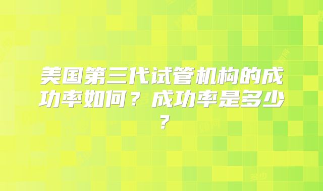 美国第三代试管机构的成功率如何?成功率是多少?