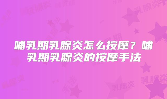 哺乳期乳腺炎怎么按摩?哺乳期乳腺炎的按摩手法