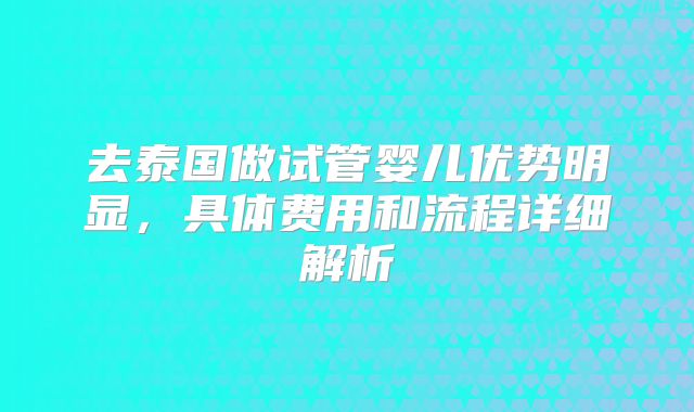 去泰国做试管婴儿优势明显，具体费用和流程详细解析