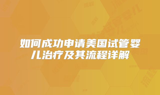 如何成功申请美国试管婴儿治疗及其流程详解